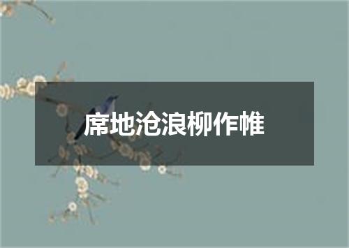 席地沧浪柳作帷