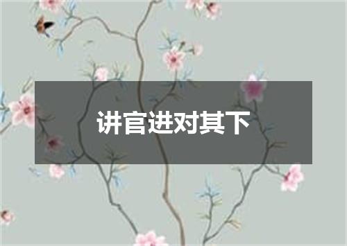 讲官进对其下