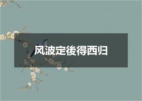 风波定後得西归