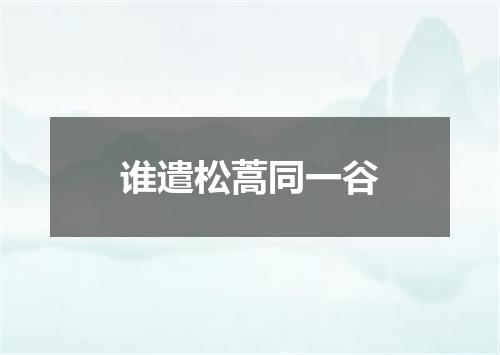 谁遣松蒿同一谷
