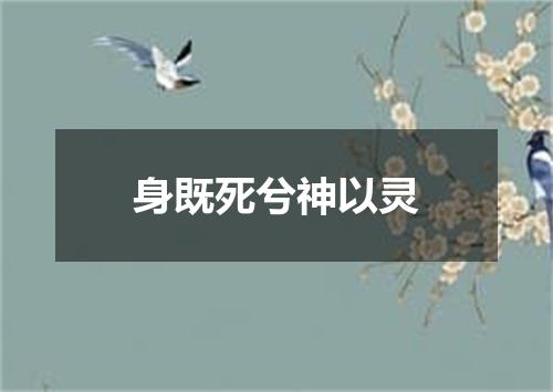 身既死兮神以灵