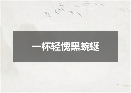 一杯轻愧黑蜿蜒