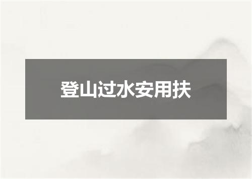 登山过水安用扶