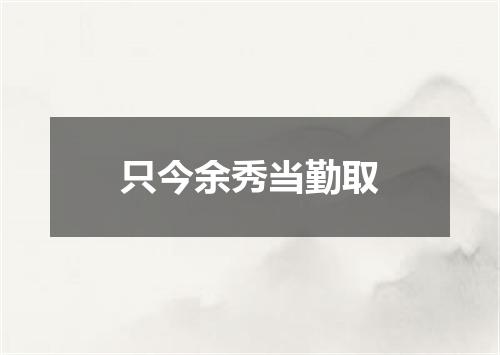 只今余秀当勤取