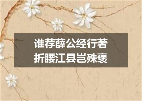 谁荐薛公经行著折腰江县岂殊褒