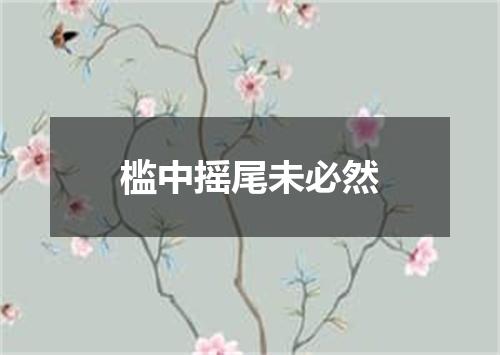 槛中摇尾未必然