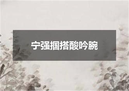 宁强掴搭酸吟腕