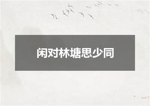 闲对林塘思少同