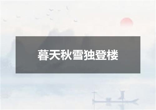 暮天秋雪独登楼