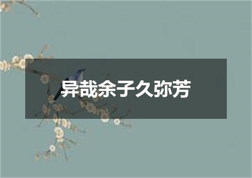 异哉余子久弥芳