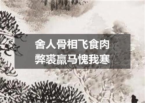 舍人骨相飞食肉弊裘羸马愧我寒
