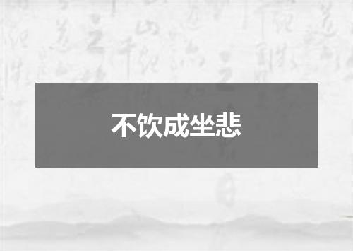 不饮成坐悲