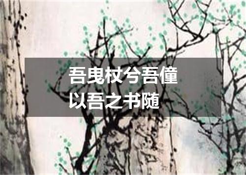 吾曳杖兮吾僮以吾之书随