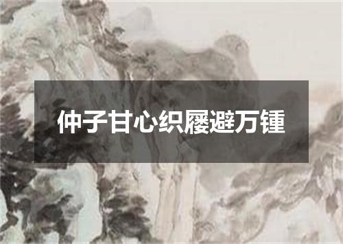 仲子甘心织屦避万锺