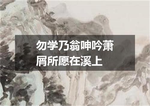 勿学乃翁呻吟萧屑所愿在溪上