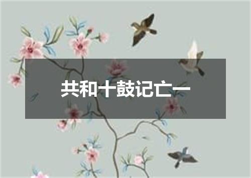 共和十鼓记亡一