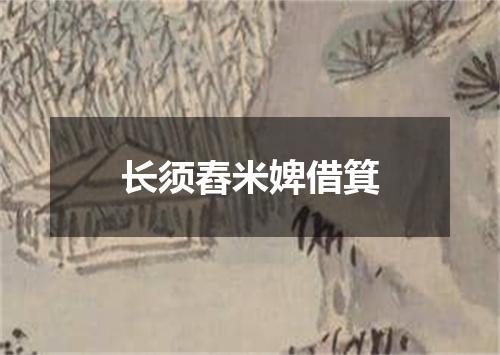 长须舂米婢借箕