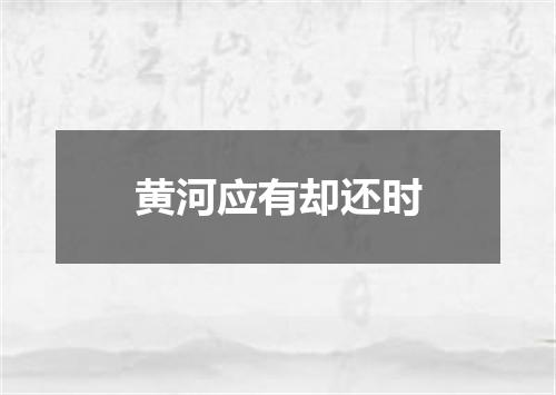 黄河应有却还时