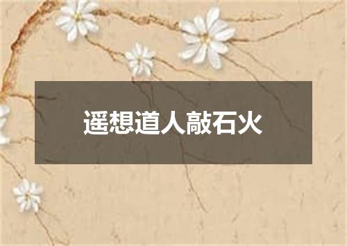 遥想道人敲石火