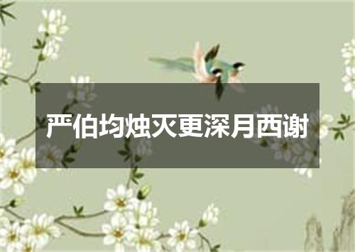 严伯均烛灭更深月西谢