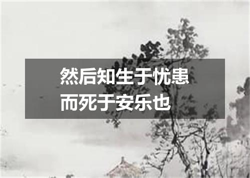 然后知生于忧患而死于安乐也