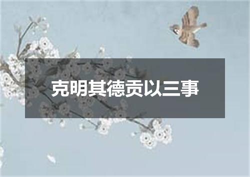 克明其德贡以三事