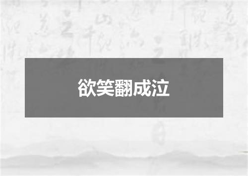 欲笑翻成泣