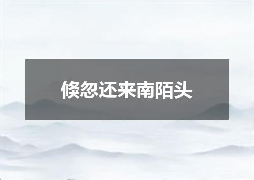 倏忽还来南陌头