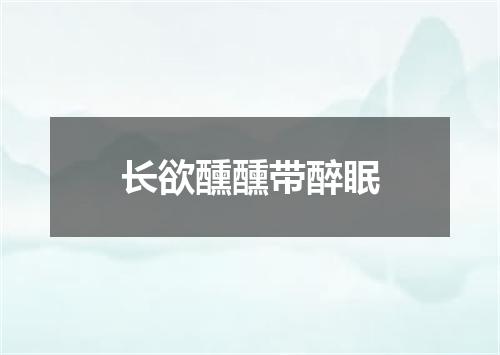 长欲醺醺带醉眠