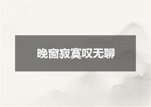 晚窗寂寞叹无聊