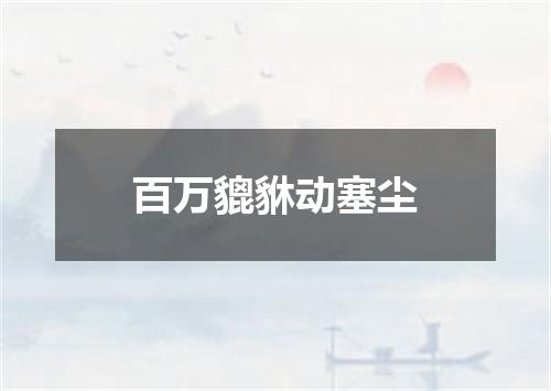 百万貔貅动塞尘