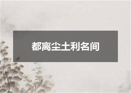 都离尘土利名间