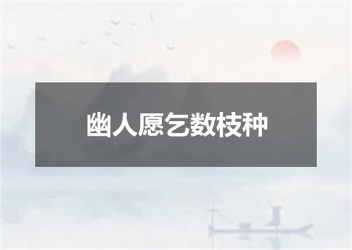 幽人愿乞数枝种
