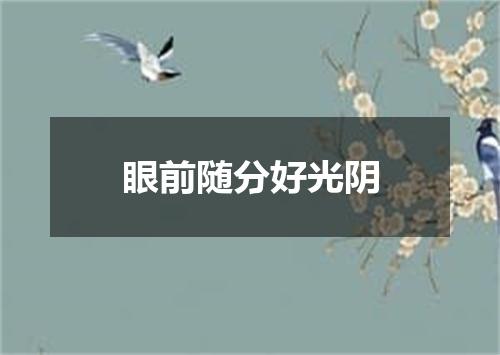 眼前随分好光阴