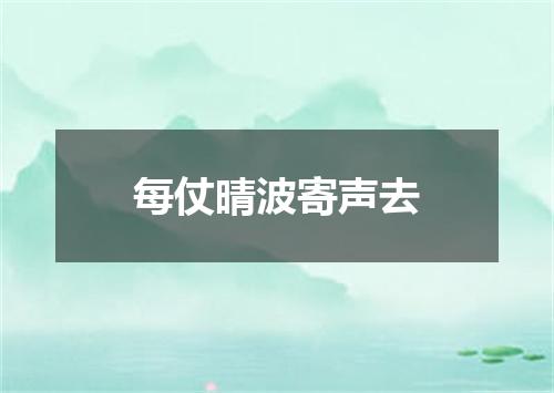 每仗晴波寄声去