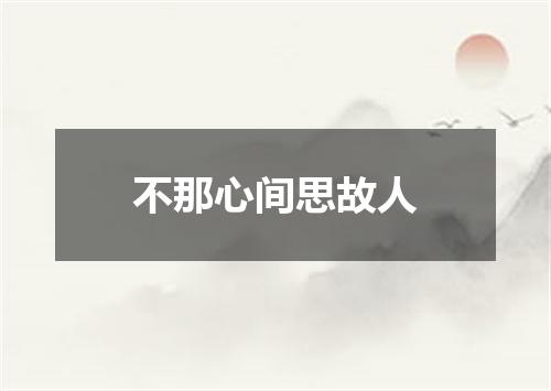 不那心间思故人