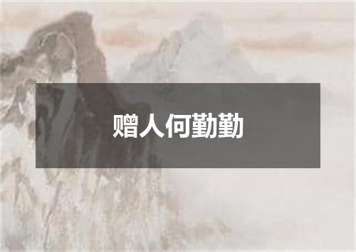 赠人何勤勤