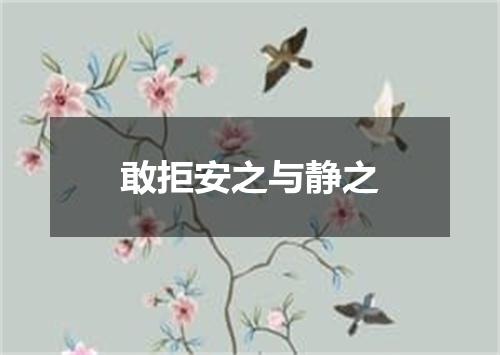 敢拒安之与静之