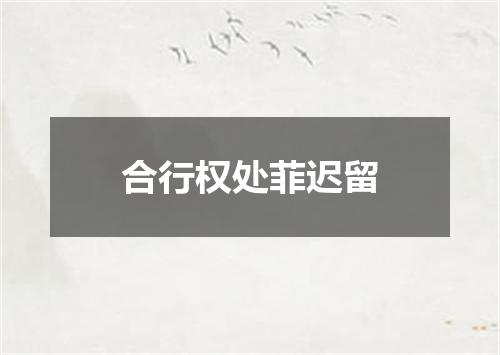 合行权处菲迟留
