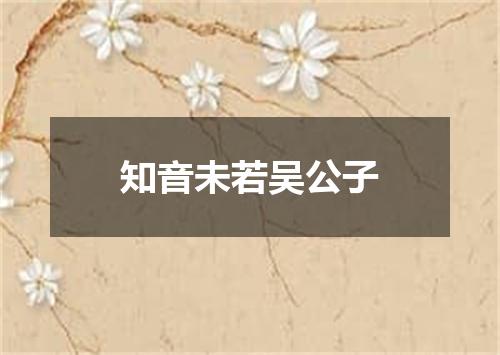 知音未若吴公子