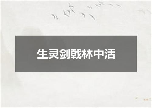 生灵剑戟林中活
