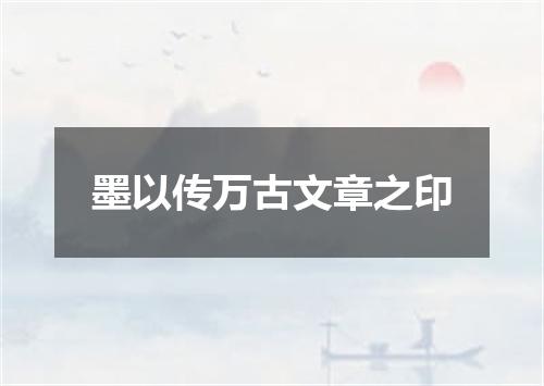 墨以传万古文章之印