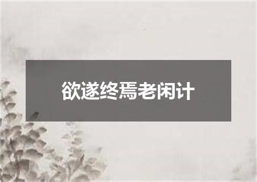 欲遂终焉老闲计