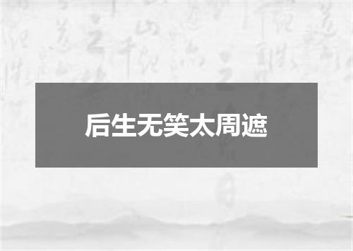 后生无笑太周遮