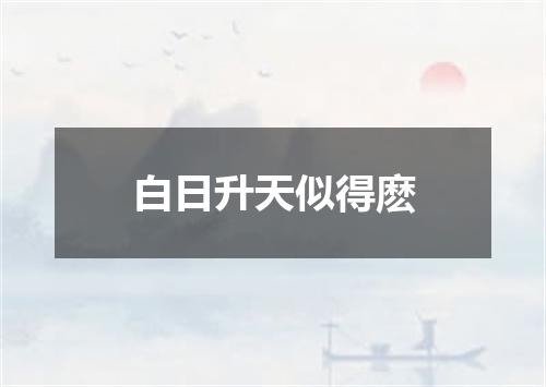 白日升天似得麽
