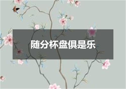 随分杯盘俱是乐