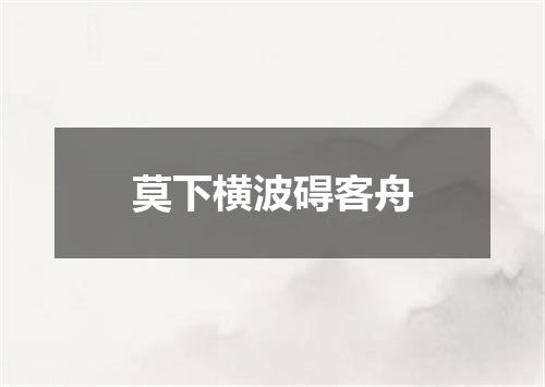莫下横波碍客舟