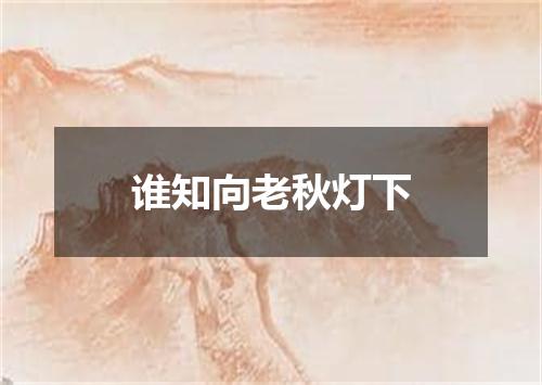 谁知向老秋灯下