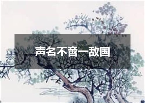 声名不啻一敌国
