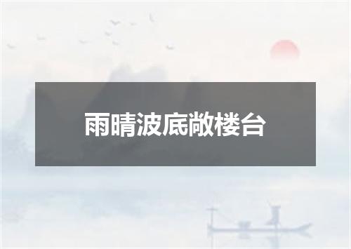 雨晴波底敞楼台